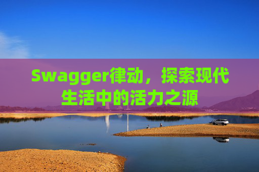 Swagger律动，探索现代生活中的活力之源