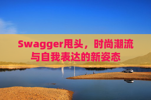 Swagger甩头，时尚潮流与自我表达的新姿态