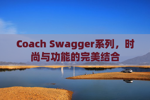Coach Swagger系列，时尚与功能的完美结合